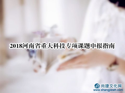2018河南省重大科技专项课题申报指南